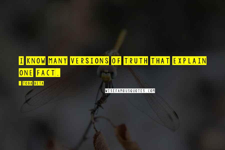 Toba Beta Quotes: I know many versions of truth that explain one fact.