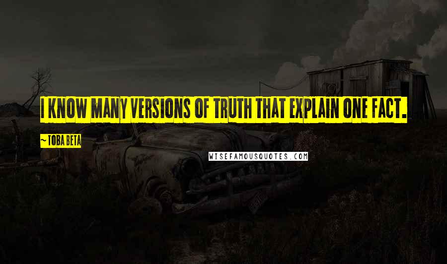 Toba Beta Quotes: I know many versions of truth that explain one fact.