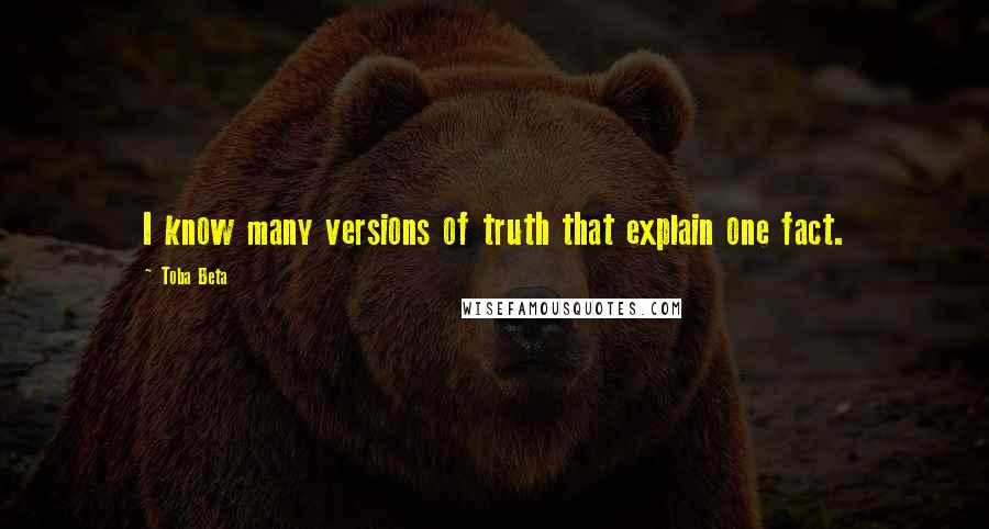 Toba Beta Quotes: I know many versions of truth that explain one fact.