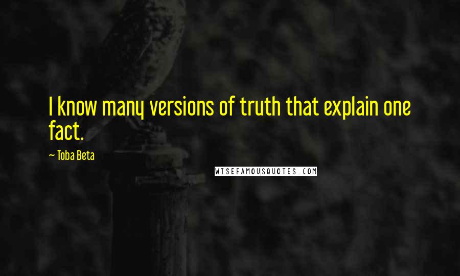 Toba Beta Quotes: I know many versions of truth that explain one fact.