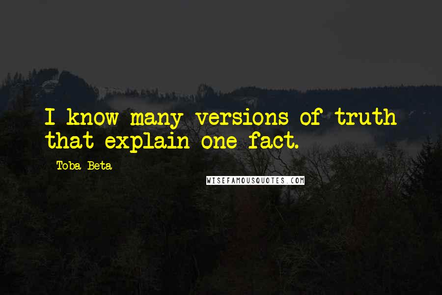 Toba Beta Quotes: I know many versions of truth that explain one fact.