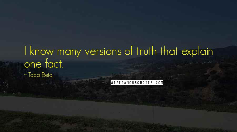 Toba Beta Quotes: I know many versions of truth that explain one fact.