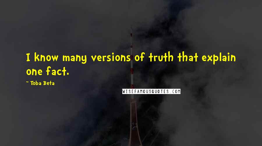 Toba Beta Quotes: I know many versions of truth that explain one fact.