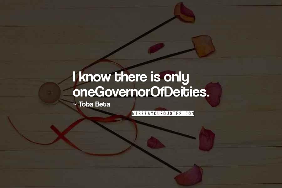 Toba Beta Quotes: I know there is only oneGovernorOfDeities.