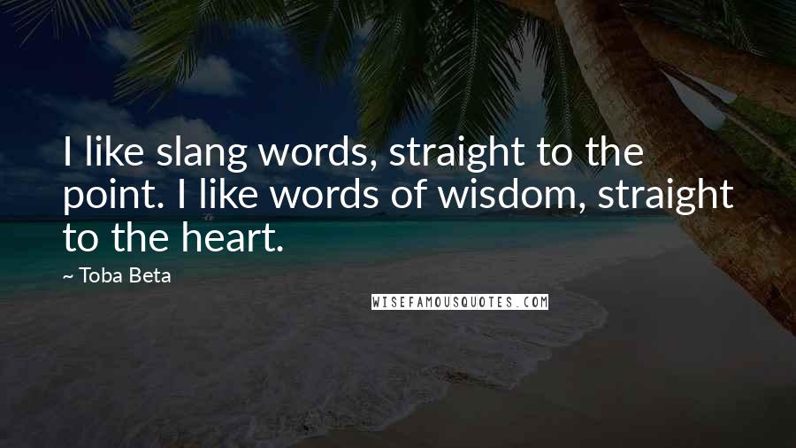 Toba Beta Quotes: I like slang words, straight to the point. I like words of wisdom, straight to the heart.