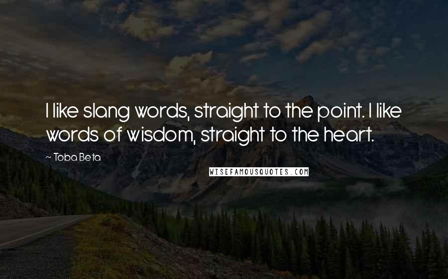 Toba Beta Quotes: I like slang words, straight to the point. I like words of wisdom, straight to the heart.