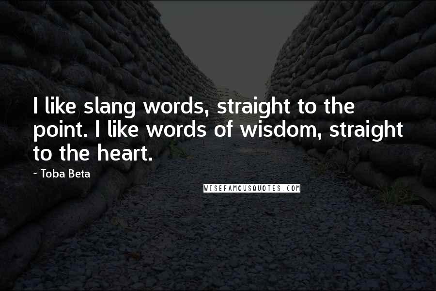 Toba Beta Quotes: I like slang words, straight to the point. I like words of wisdom, straight to the heart.