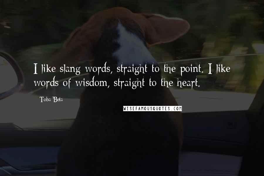 Toba Beta Quotes: I like slang words, straight to the point. I like words of wisdom, straight to the heart.