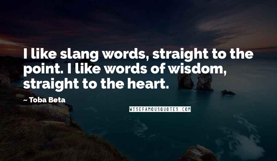 Toba Beta Quotes: I like slang words, straight to the point. I like words of wisdom, straight to the heart.