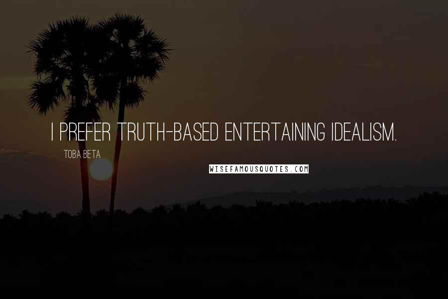 Toba Beta Quotes: I prefer truth-based entertaining idealism.