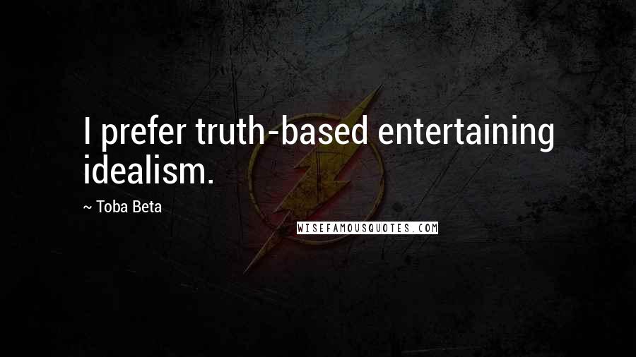 Toba Beta Quotes: I prefer truth-based entertaining idealism.