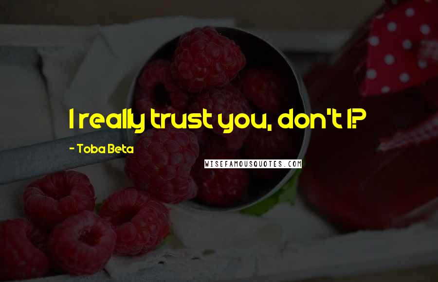 Toba Beta Quotes: I really trust you, don't I?