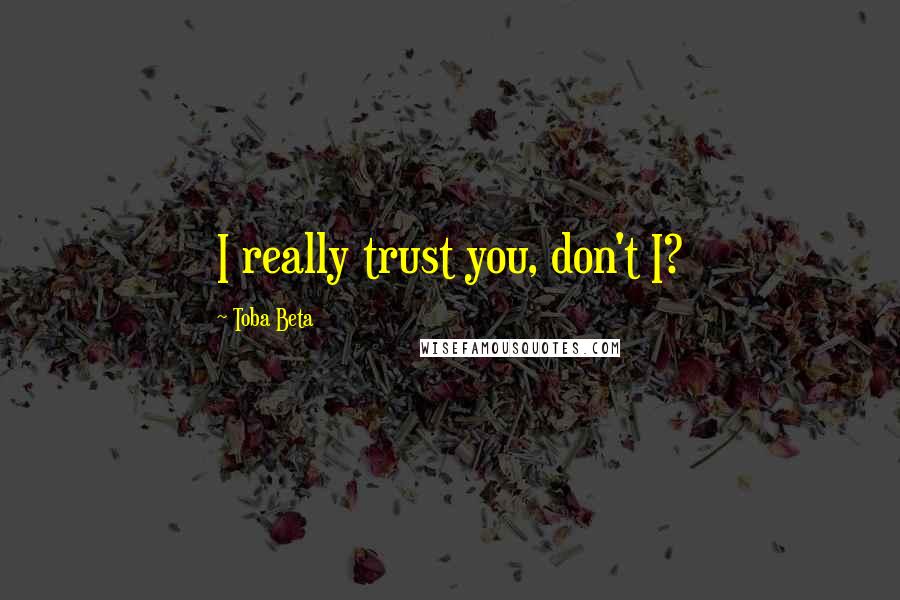 Toba Beta Quotes: I really trust you, don't I?