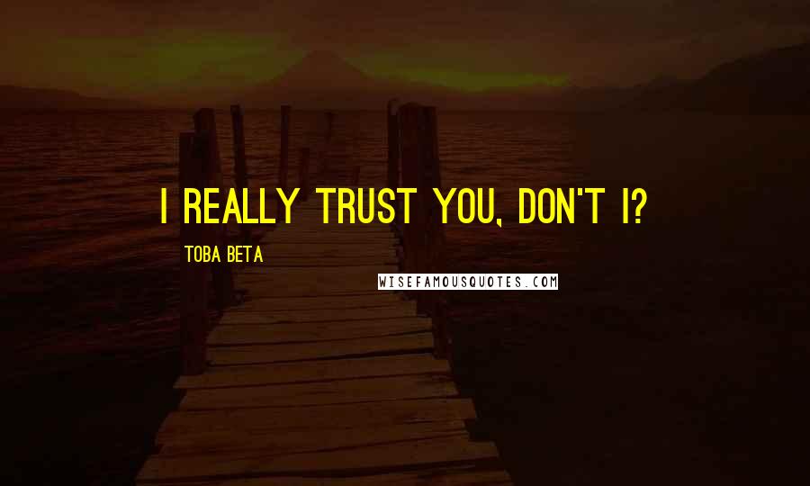 Toba Beta Quotes: I really trust you, don't I?