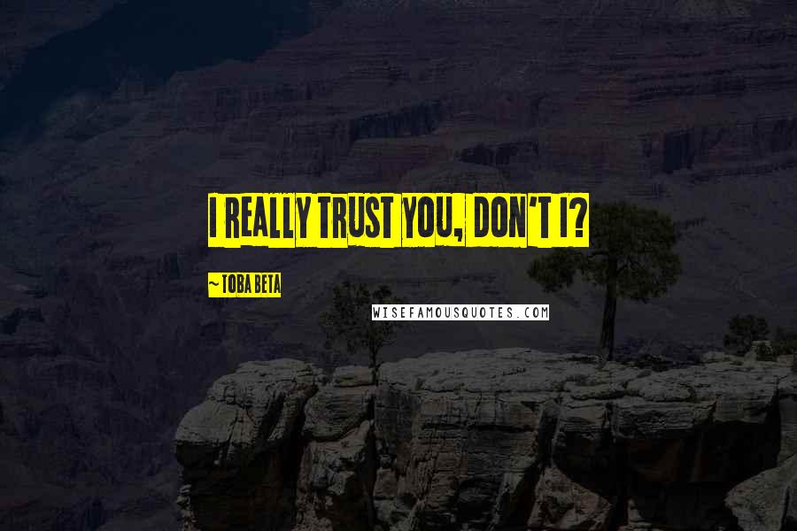 Toba Beta Quotes: I really trust you, don't I?