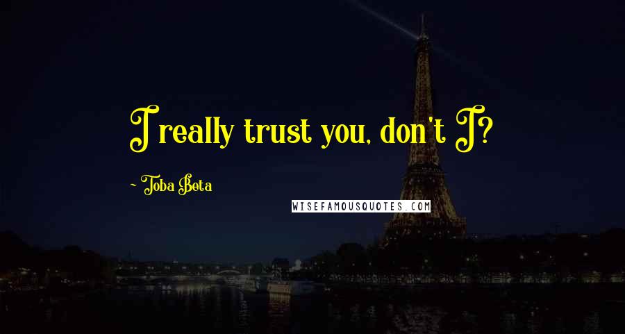 Toba Beta Quotes: I really trust you, don't I?