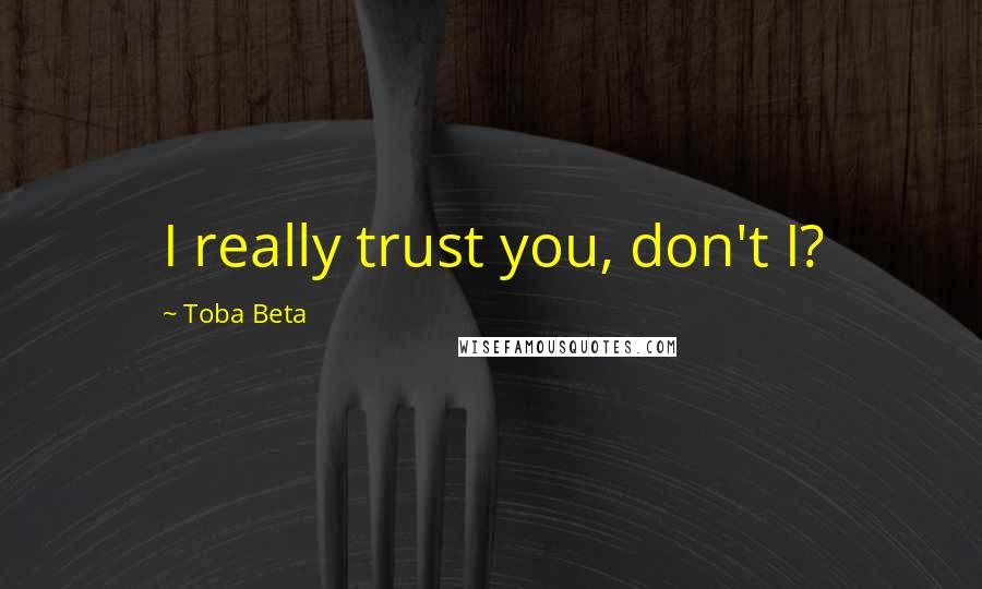 Toba Beta Quotes: I really trust you, don't I?