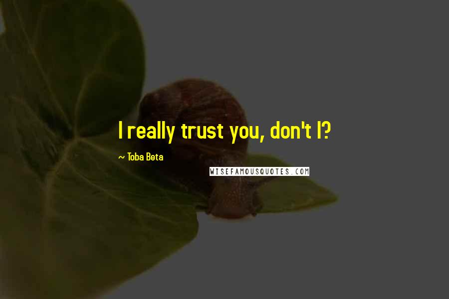 Toba Beta Quotes: I really trust you, don't I?