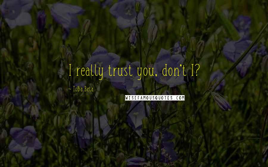 Toba Beta Quotes: I really trust you, don't I?