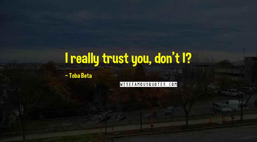 Toba Beta Quotes: I really trust you, don't I?