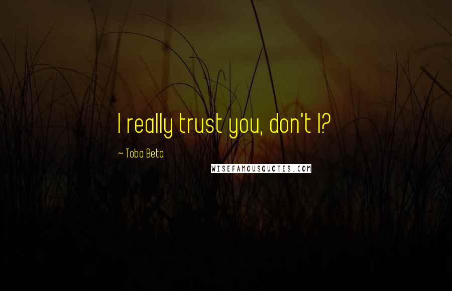 Toba Beta Quotes: I really trust you, don't I?