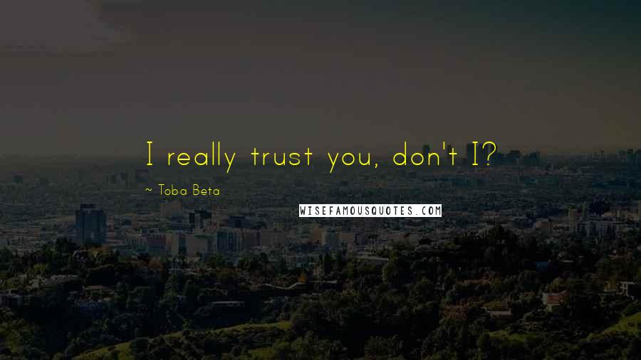 Toba Beta Quotes: I really trust you, don't I?