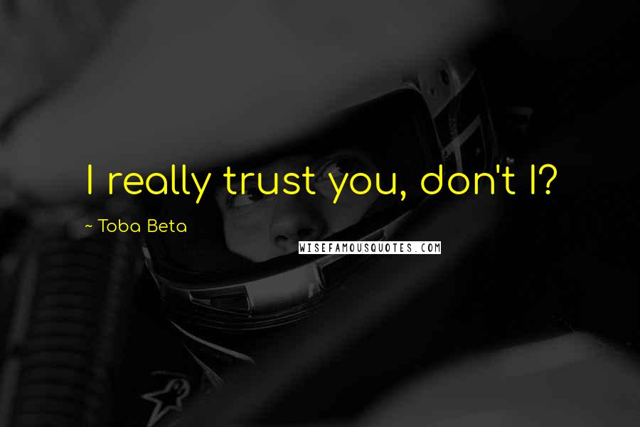Toba Beta Quotes: I really trust you, don't I?