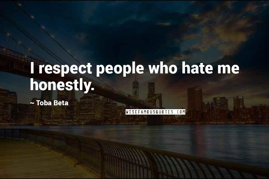 Toba Beta Quotes: I respect people who hate me honestly.