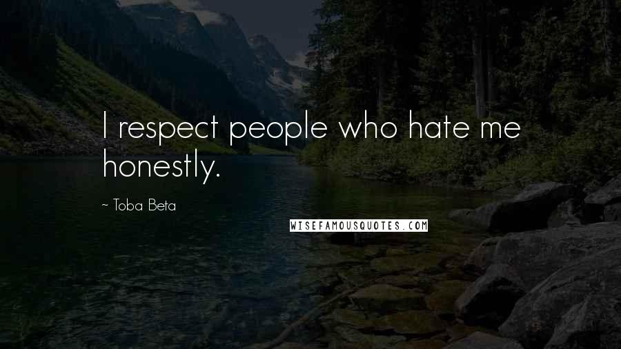 Toba Beta Quotes: I respect people who hate me honestly.