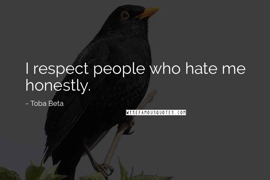 Toba Beta Quotes: I respect people who hate me honestly.