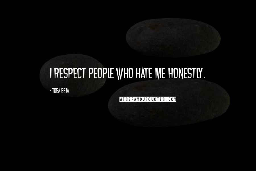 Toba Beta Quotes: I respect people who hate me honestly.