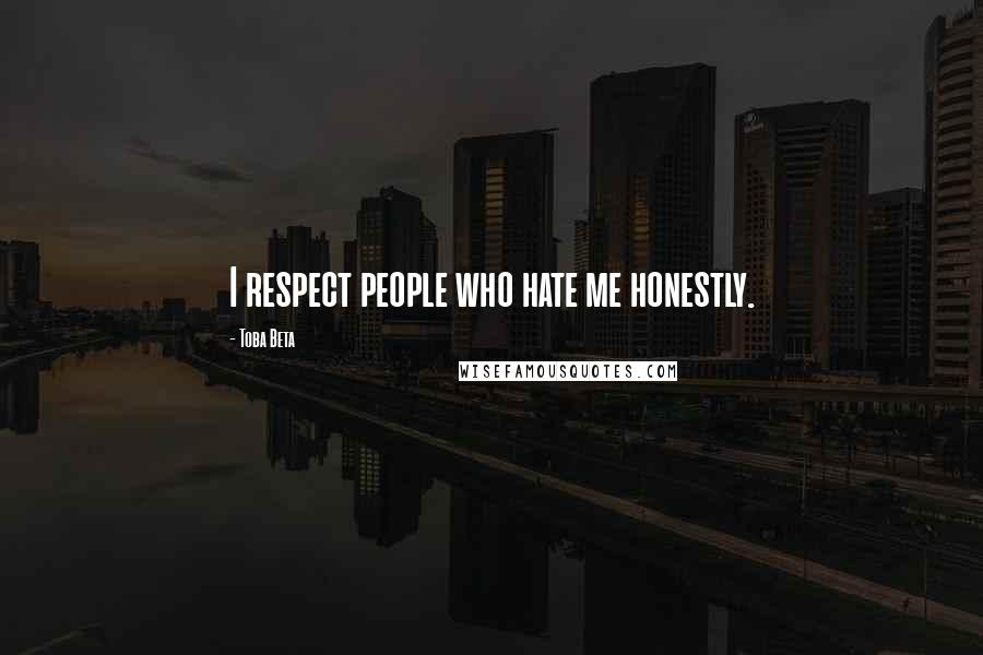 Toba Beta Quotes: I respect people who hate me honestly.