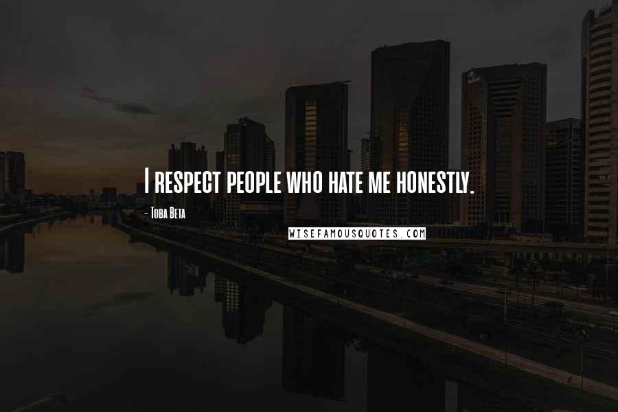 Toba Beta Quotes: I respect people who hate me honestly.