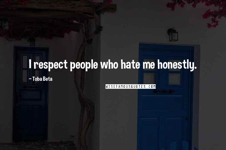 Toba Beta Quotes: I respect people who hate me honestly.