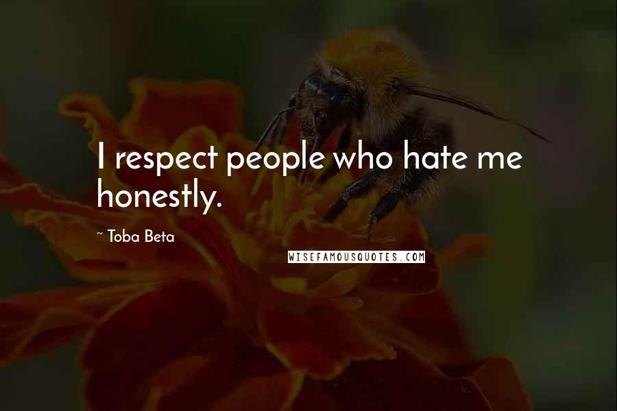 Toba Beta Quotes: I respect people who hate me honestly.