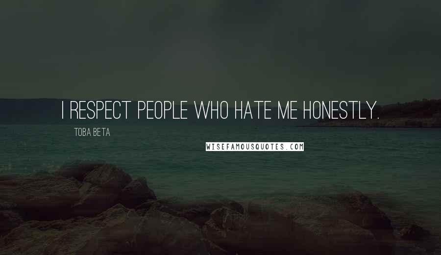 Toba Beta Quotes: I respect people who hate me honestly.