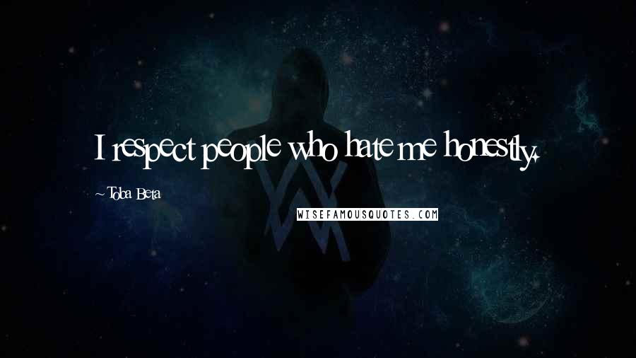 Toba Beta Quotes: I respect people who hate me honestly.
