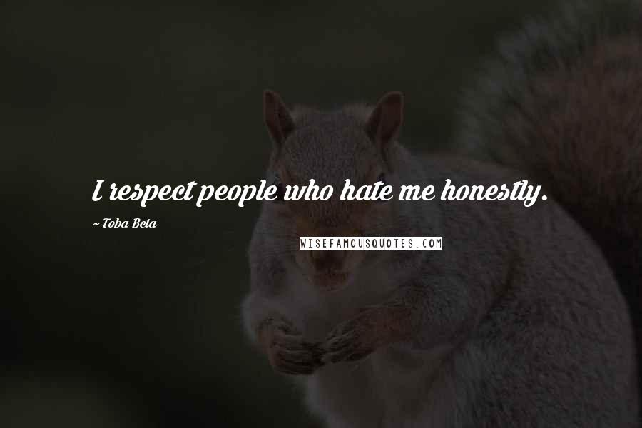 Toba Beta Quotes: I respect people who hate me honestly.