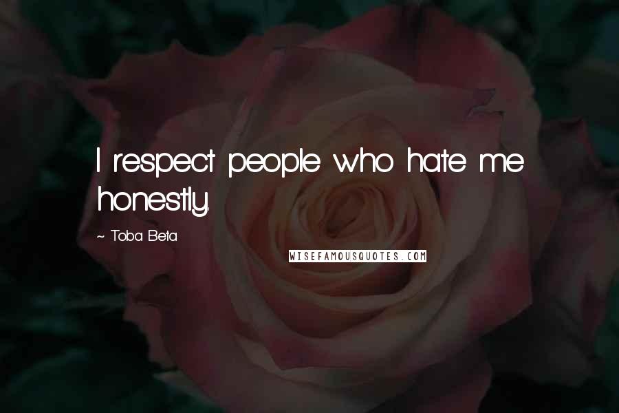 Toba Beta Quotes: I respect people who hate me honestly.