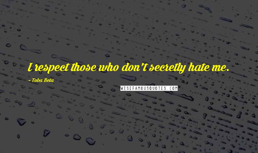 Toba Beta Quotes: I respect those who don't secretly hate me.