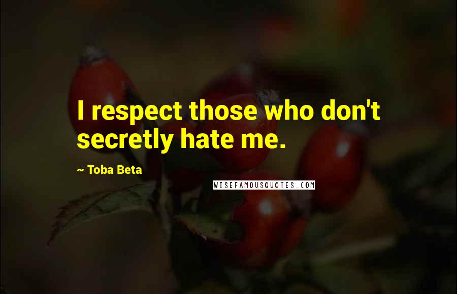 Toba Beta Quotes: I respect those who don't secretly hate me.