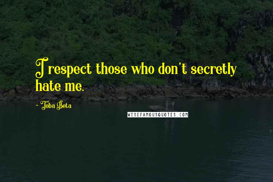 Toba Beta Quotes: I respect those who don't secretly hate me.