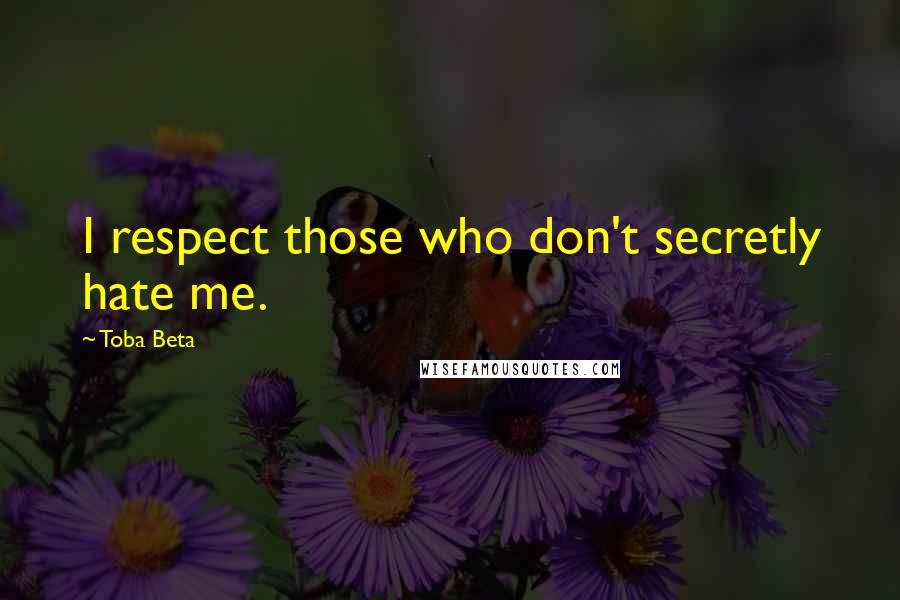 Toba Beta Quotes: I respect those who don't secretly hate me.