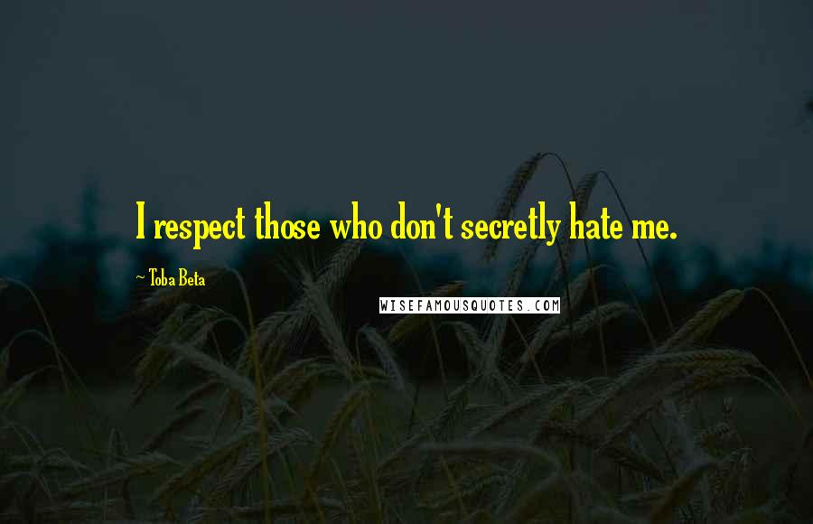 Toba Beta Quotes: I respect those who don't secretly hate me.