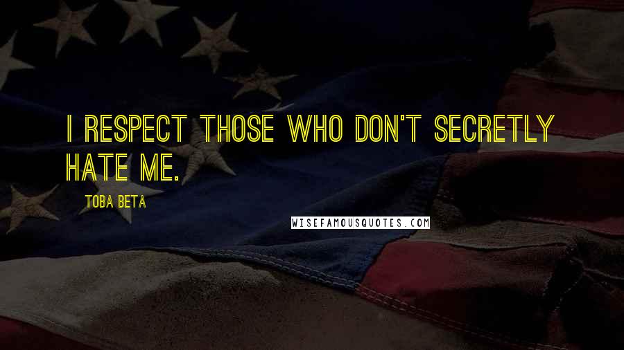 Toba Beta Quotes: I respect those who don't secretly hate me.