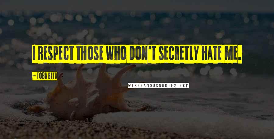 Toba Beta Quotes: I respect those who don't secretly hate me.
