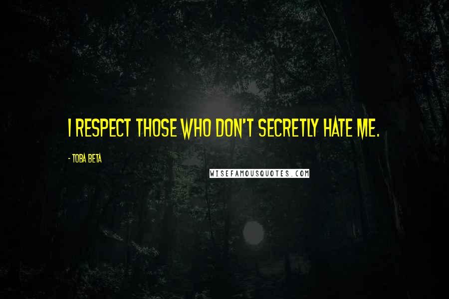 Toba Beta Quotes: I respect those who don't secretly hate me.