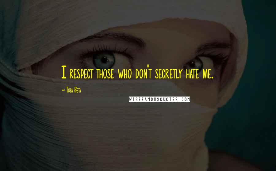 Toba Beta Quotes: I respect those who don't secretly hate me.