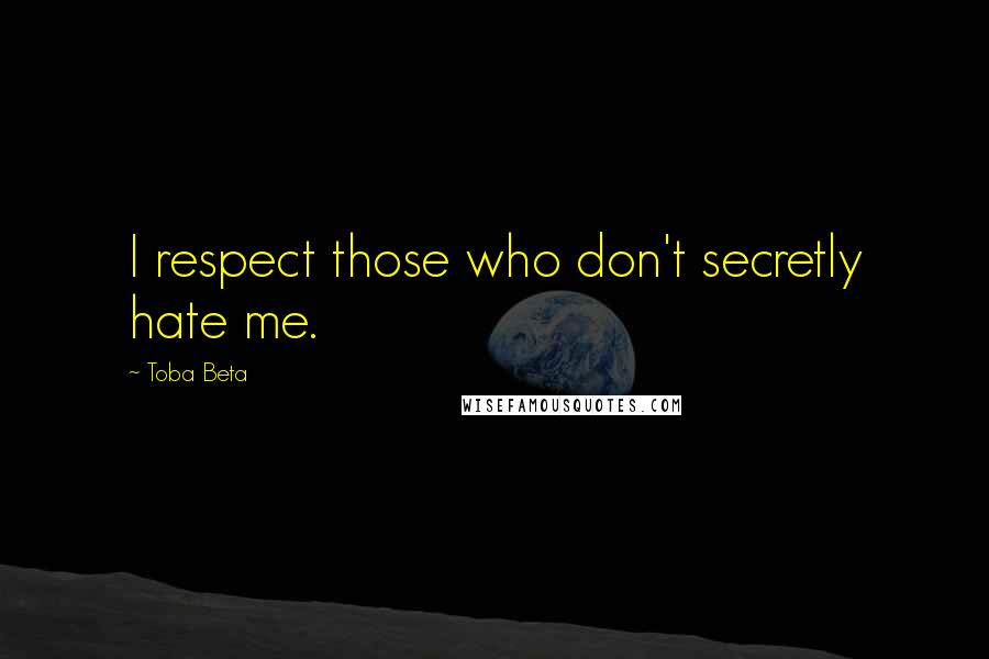 Toba Beta Quotes: I respect those who don't secretly hate me.