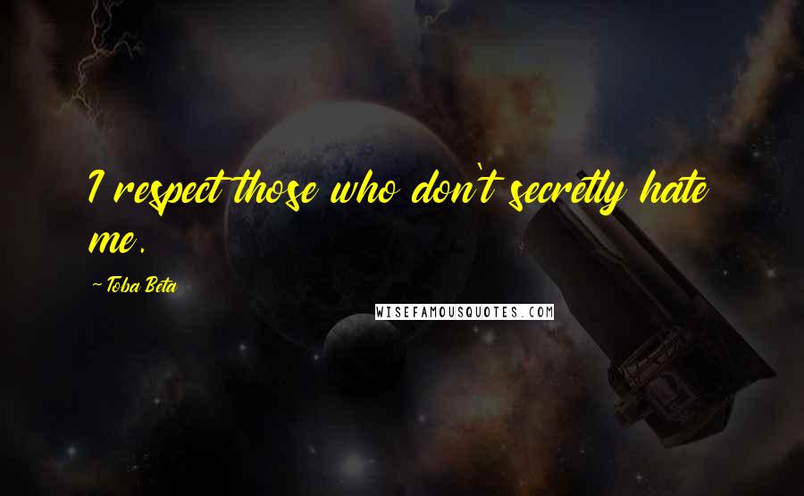 Toba Beta Quotes: I respect those who don't secretly hate me.
